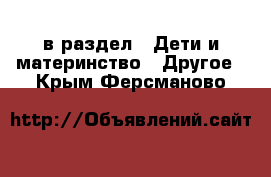  в раздел : Дети и материнство » Другое . Крым,Ферсманово